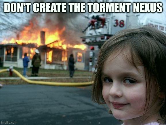Disaster Girl meme: Don't create the torment nexus.