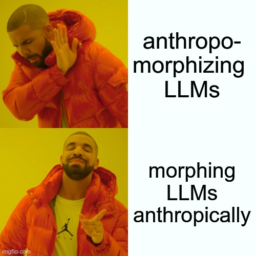 Drake meme: Anthropomorphizing LLMs / Morphing LLMS anthropically