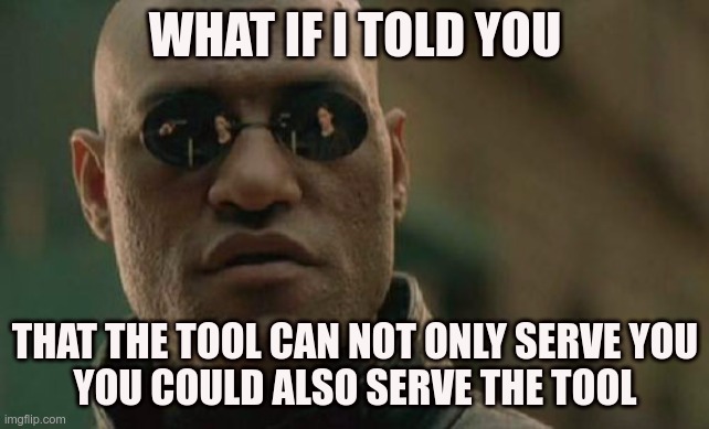 Morpheus meme: What if I told you, that the tool can not only serve you, you could also serve the tool